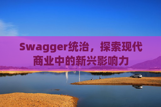 Swagger统治，探索现代商业中的新兴影响力